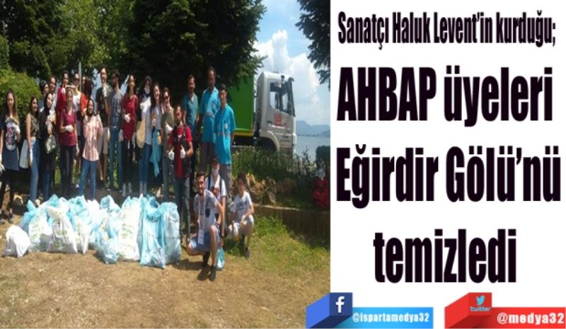 Sanatçı Haluk Levent’in kurduğu;  
AHBAP üyeleri 
Eğirdir Gölü’nü
temizledi 
