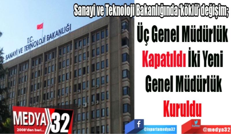  Sanayi ve Teknoloji Bakanlığında ‘köklü’ değişim; 
Üç Genel Müdürlük 
Kapatıldı İki Yeni 
Genel Müdürlük
Kuruldu 
