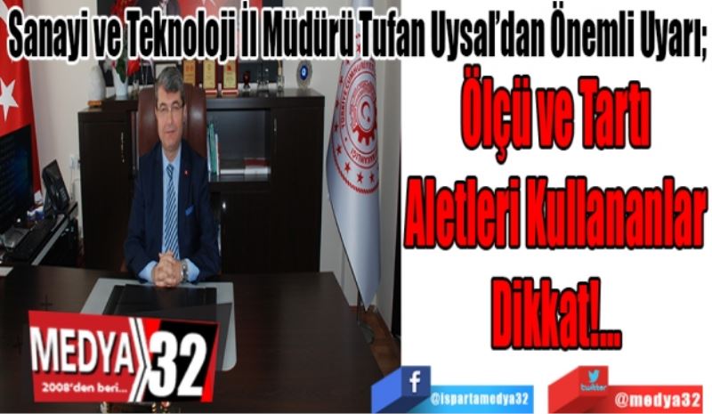 Sanayi ve Teknoloji İl Müdürü Tufan Uysal’dan Önemli Uyarı;  
Ölçü ve Tartı
Aletleri Kullananlar
Dikkat!...
