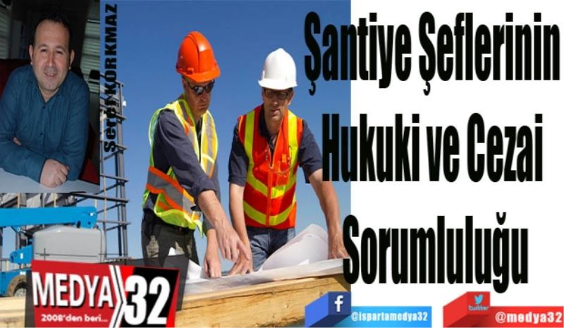 Şantiye Şeflerinin 
Hukuki ve Cezai 
Sorumluluğu 
