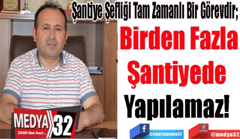 Şantiye Şefliği Tam Zamanlı Bir Görevdir; 
Birden Fazla
Şantiyede 
Yapılamaz! 
