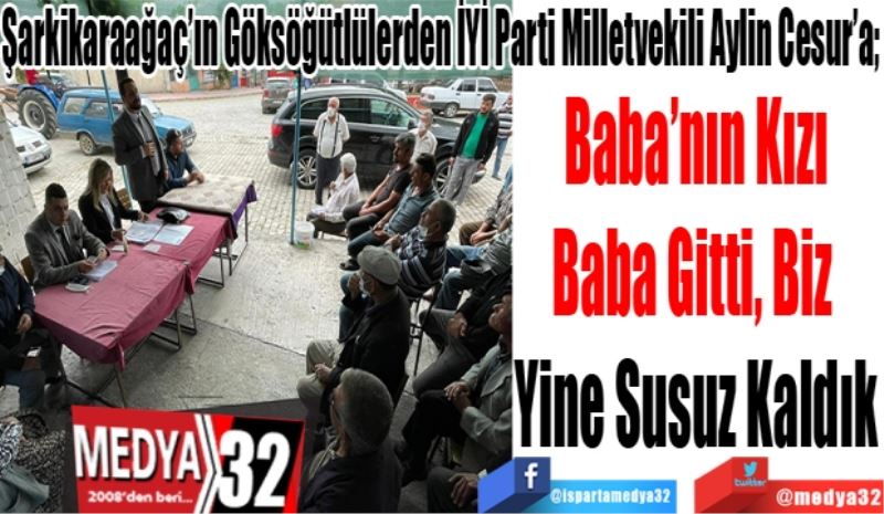 Şarkikaraağaç’ın Göksöğütlülerden İYİ Parti Milletvekili Aylin Cesur’a; Baba’nın Kızı
Baba Gitti, Biz 
Yine Susuz Kaldık
