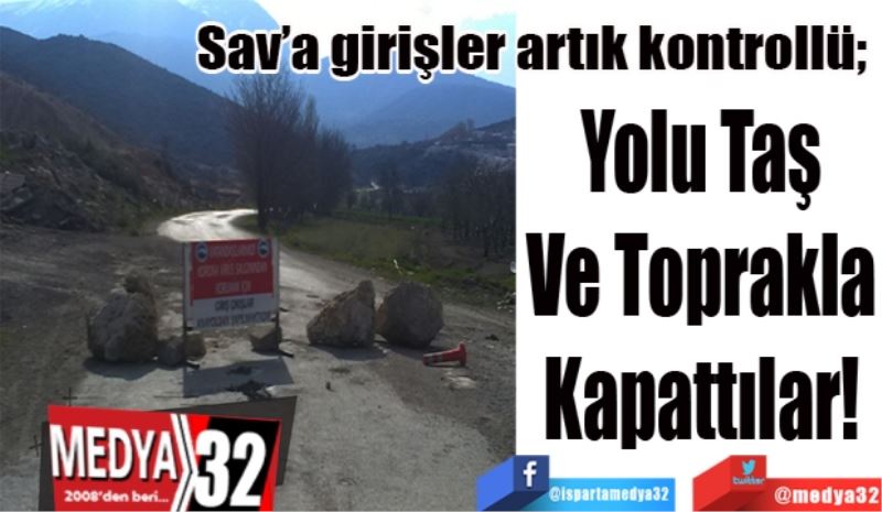 Sav’a girişler artık kontrollü; 
Yolu Taş
Ve Toprakla
Kapattılar!
