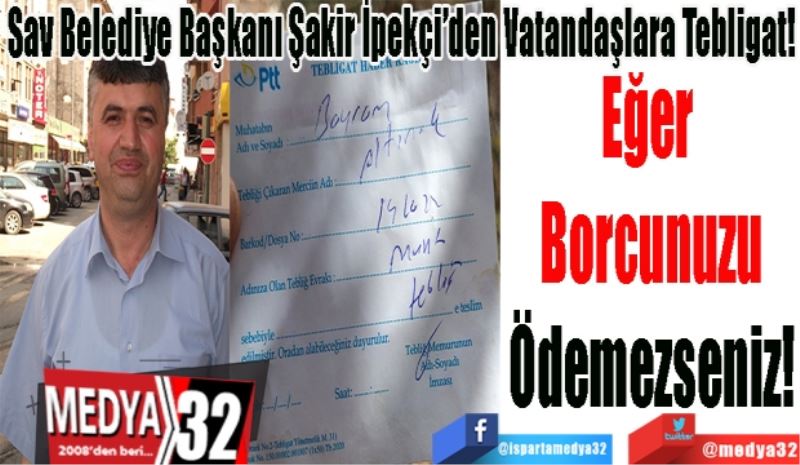 Sav Belediye Başkanı Şakir İpekçi’den Vatandaşlara 
Tebligat!
Eğer 
Borcunuzu
Ödemezseniz! 
