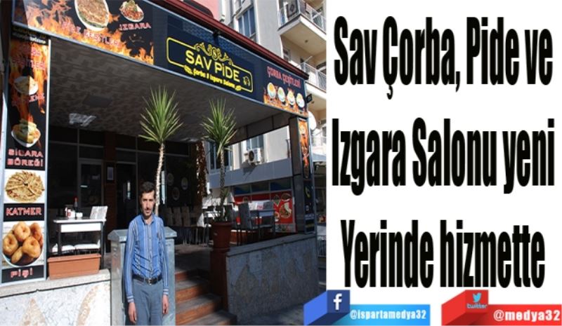 Sav Çorba, Pide ve 
Izgara Salonu yeni 
Yerinde hizmette 
