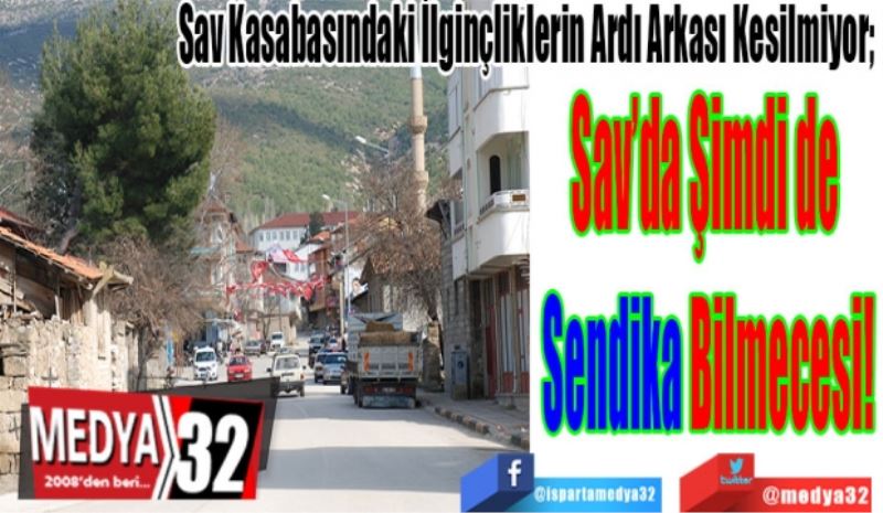 Sav Kasabasındaki İlginçliklerin Ardı Arkası Kesilmiyor; 
Sav’da Şimdi de 
Sendika Bilmecesi! 
