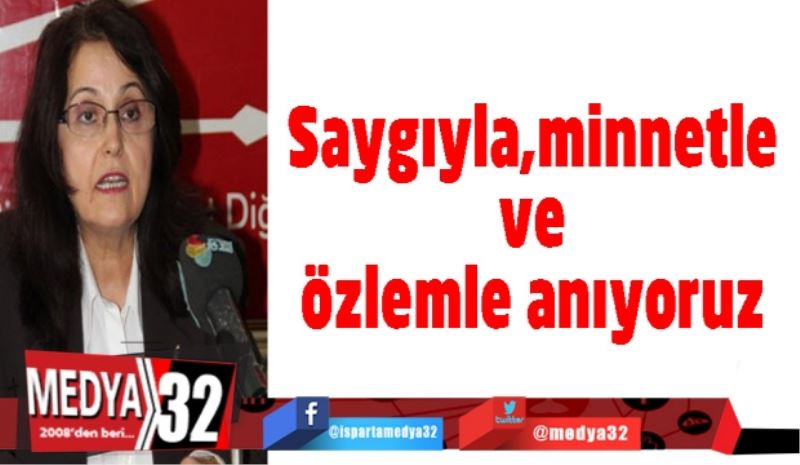 Saygıyla,minnetle ve özlemle anıyoruz