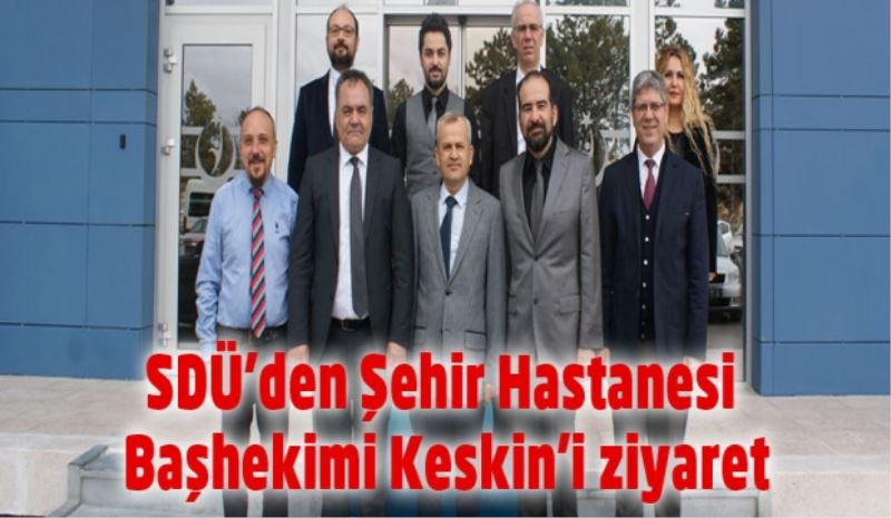 SDÜ’den Şehir Hastanesi  Başhekimi Keskin’i ziyaret