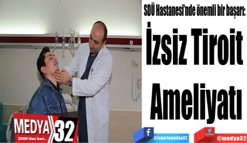 
SDÜ Hastanesi’nde önemli bir başarı: 
İzsiz Tiroit 
Ameliyatı
