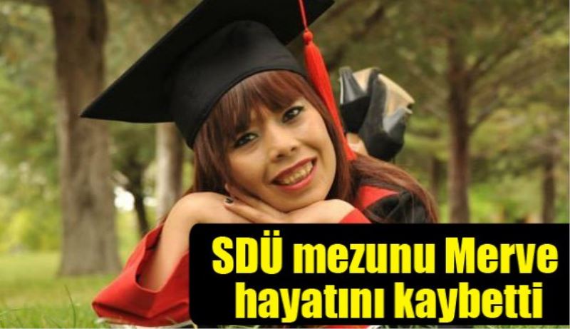 SDÜ mezunu Merve hayatını kaybetti