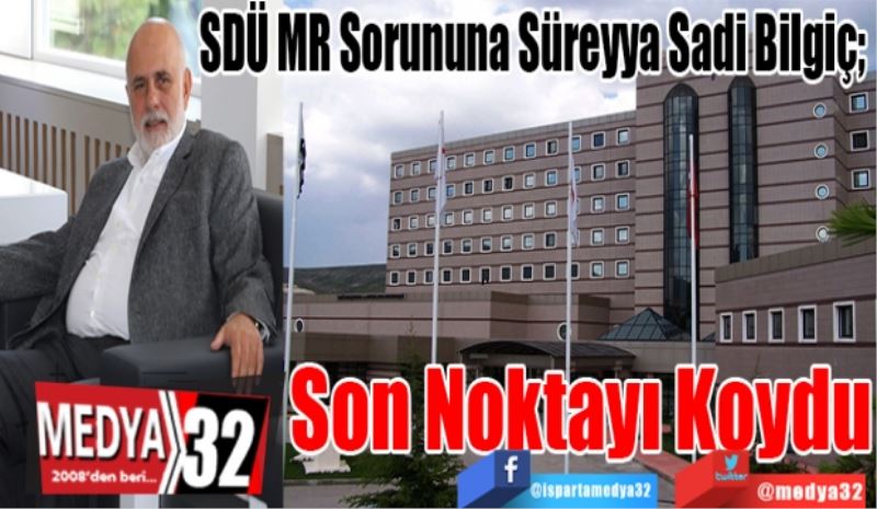 
SDÜ MR Sorununa Süreyya Sadi Bilgiç; 
Son Noktayı Koydu
