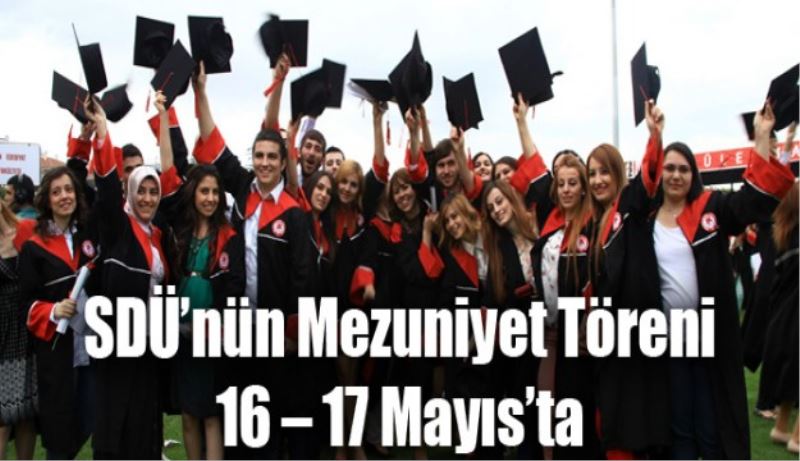 SDÜ’nün Mezuniyet Töreni 16 – 17 Mayıs’ta