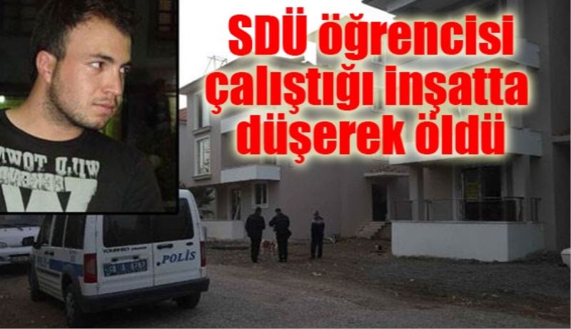 SDÜ öğrencisi çalıştığı inşatta düşerek öldü