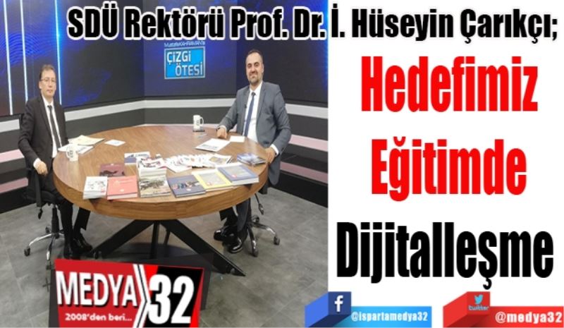 SDÜ Rektörü Prof. Dr. İ. Hüseyin Çarıkçı; 
Hedefimiz
Eğitimde
Dijitalleşme 
