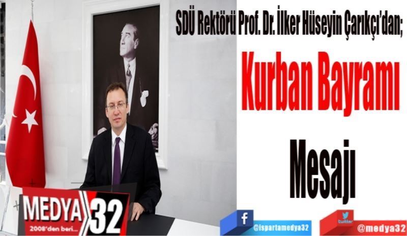 SDÜ Rektörü Prof. Dr. İlker Hüseyin Çarıkçı’dan; 
Kurban Bayramı 
Mesajı
