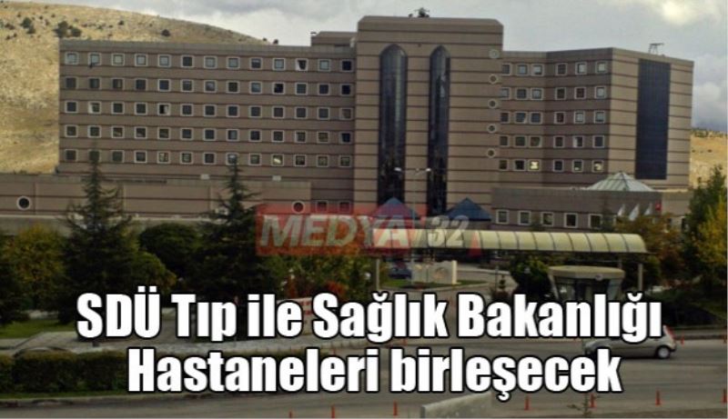 SDÜ Tıp ile Sağlık Bakanlığı Hastaneleri birleşecek