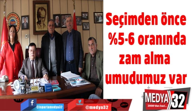 Seçimden önce %5-6 oranında zam alma umudumuz var
