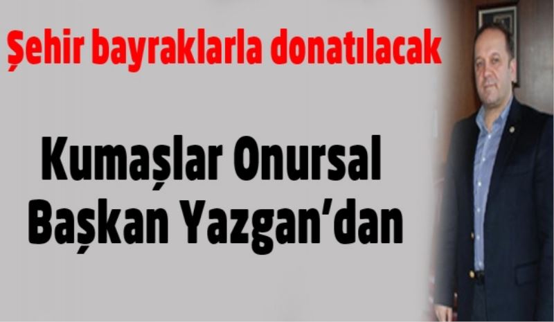 Şehir bayraklarla donatılacak, kumaşlar Onursal Başkan Yazgan’dan
