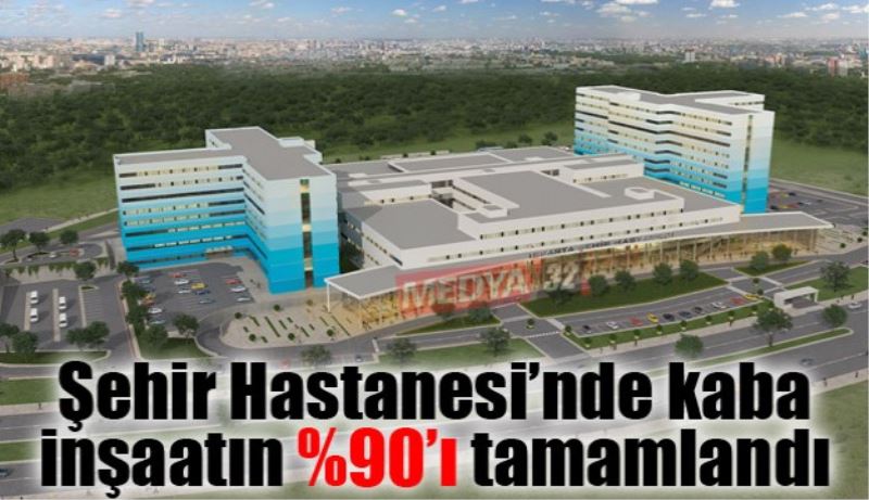 Şehir Hastanesi’nde kaba inşaatın %90’ı tamamlandı 