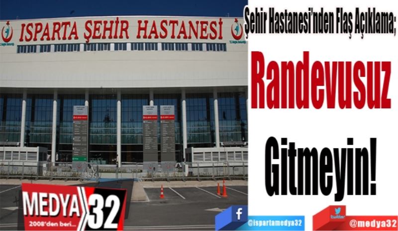 Şehir Hastanesi’nden Flaş Açıklama; 
Randevusuz 
Gitmeyin! 
