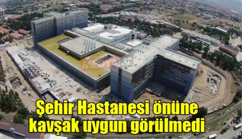 Şehir Hastanesi önüne kavşak uygun görülmedi