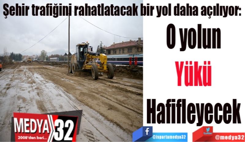 Şehir trafiğini rahatlatacak bir yol daha açılıyor: 
O yolun 
Yükü 
Hafifleyecek 
