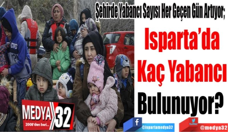 Şehirde Yabancı Sayısı Her Geçen Gün Artıyor; 
Isparta’da
Kaç Yabancı
Bulunuyor? 
