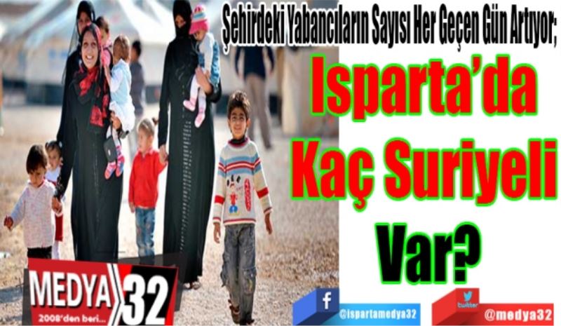 Şehirdeki Yabancıların Sayısı Her Geçen Gün Artıyor; 
Isparta’da 
Kaç Suriyeli 
Var? 
