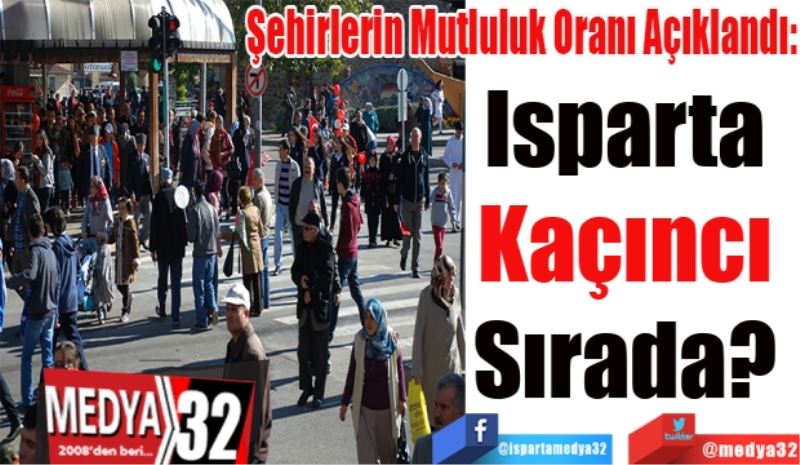 Şehirlerin Mutluluk Oranı Açıklandı:
Isparta 
Kaçıncı 
Sırada? 
