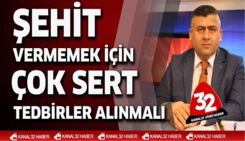 Şehit vermemek için çok sert tedbirler alınmalı