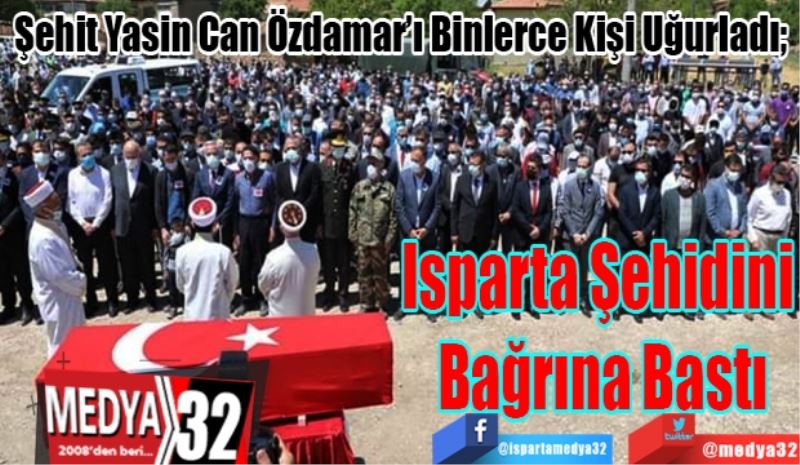 Şehit Yasin Can Özdamar’ı Binlerce Kişi Uğurladı; 
Isparta Şehidini 
Bağrına Bastı 
