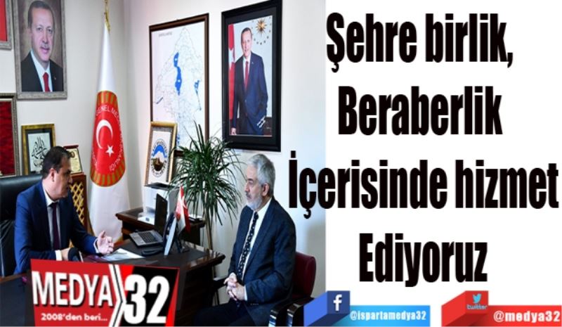 Şehre birlik, 
Beraberlik 
İçerisinde hizmet
Ediyoruz
