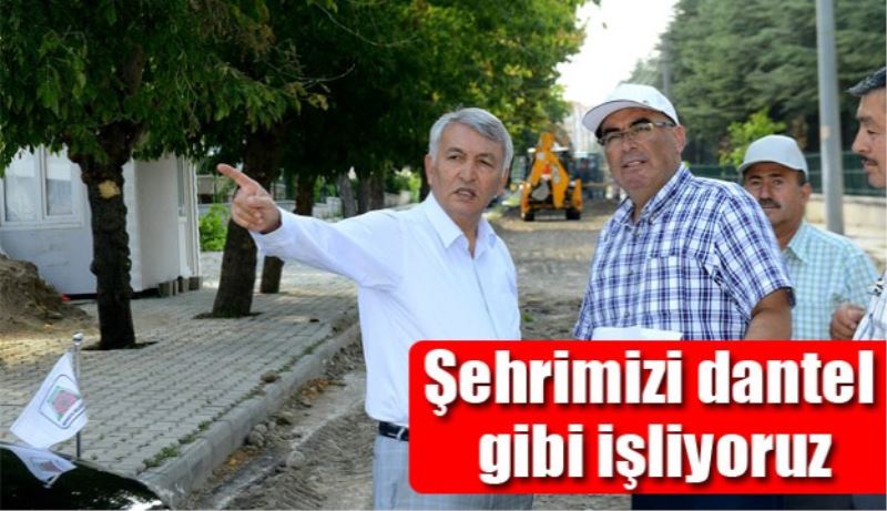 Şehrimizi dantel gibi işliyoruz