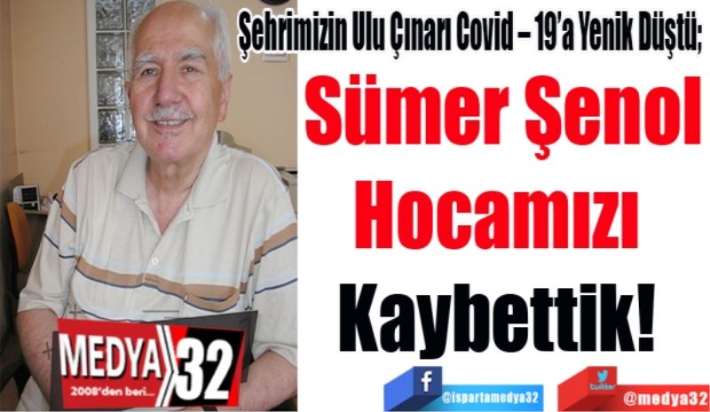 Şehrimizin Ulu Çınarı Covid – 19’a Yenik Düştü; 
Sümer Şenol
Hocamızı 
Kaybettik! 
