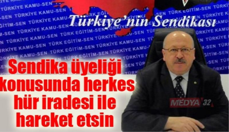 Sendika üyeliği konusunda herkes hür iradesi ile hareket etsin