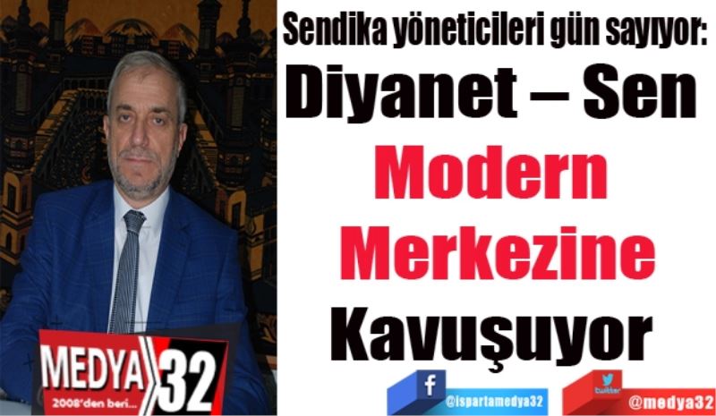 Sendika yöneticileri gün sayıyor: 
Diyanet – Sen 
Modern 
Merkezine
Kavuşuyor 
