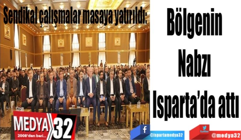 Sendikal çalışmalar masaya yatırıldı: 
Bölgenin 
Nabzı 
Isparta’da attı
