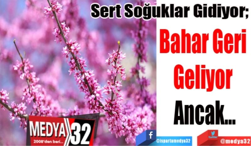 Sert Soğuklar Gidiyor;  
Bahar Geri 
Geliyor 
Ancak…
