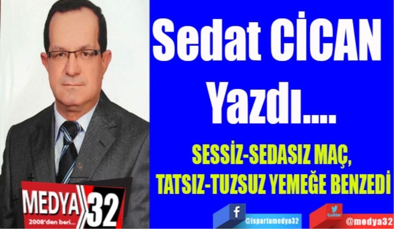 SESSİZ-SEDASIZ MAÇ, 
TATSIZ-TUZSUZ YEMEĞE BENZEDİ
