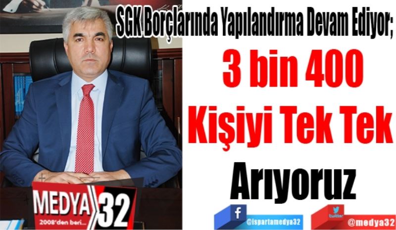 SGK Borçlarında Yapılandırma Devam Ediyor; 
3 bin 400
Kişiyi Tek Tek 
Arıyoruz 
