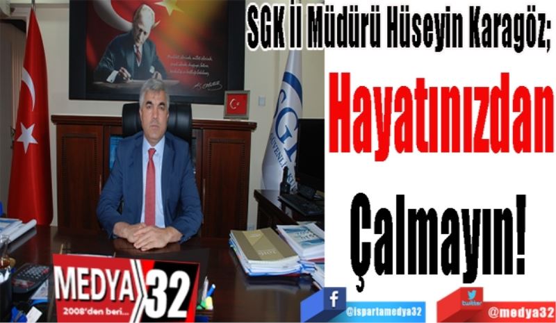 SGK İl Müdürü Hüseyin Karagöz; 
Hayatınızdan
Çalmayın! 
