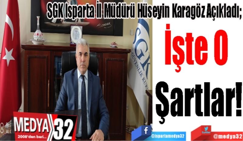 SGK Isparta İl Müdürü Hüseyin Karagöz Açıkladı; 
İşte 
O 
Şartlar! 
