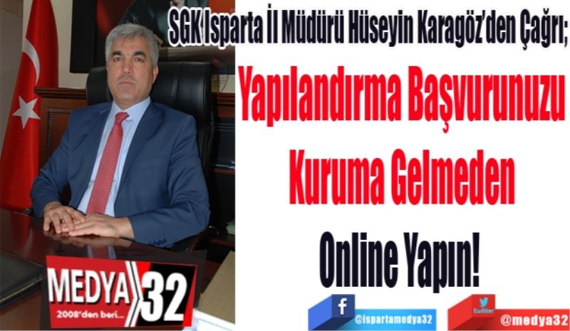 SGK Isparta İl Müdürü Hüseyin Karagöz’den Çağrı; 
Yapılandırma Başvurunuzu
Kuruma Gelmeden
Online Yapın! 
