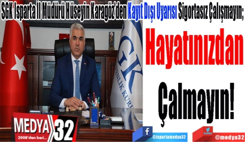 SGK Isparta İl Müdürü Hüseyin Karagöz’den Kayıt Dışı Uyarısı Sigortasız Çalışmayın; 
Hayatınızdan 
Çalmayın!
