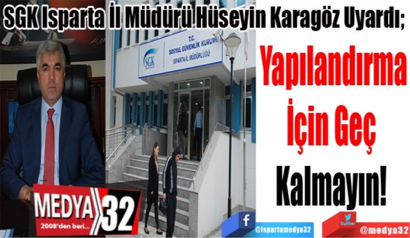 SGK Isparta İl Müdürü Hüseyin Karagöz Uyardı; 
Yapılandırma
İçin Geç 
Kalmayın! 
