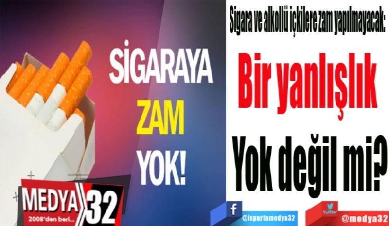 Sigara ve alkollü içkilere zam yapılmayacak:  
Bir yanlışlık 
Yok değil mi? 
