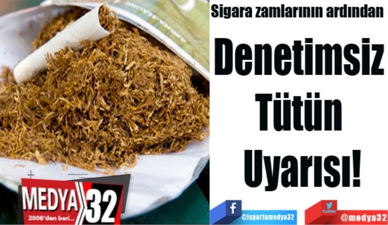 Sigara zamlarının ardından 
Denetimsiz 
Tütün 
Uyarısı!
