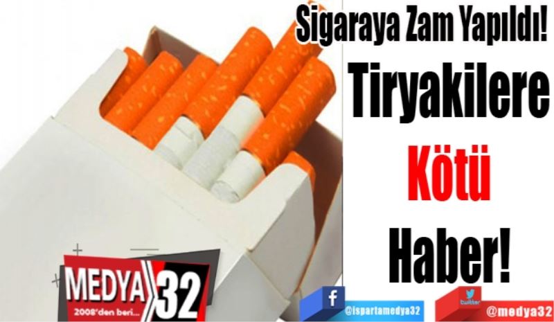 Sigaraya Zam Yapıldı! 
Tiryakilere 
Kötü 
Haber! 
