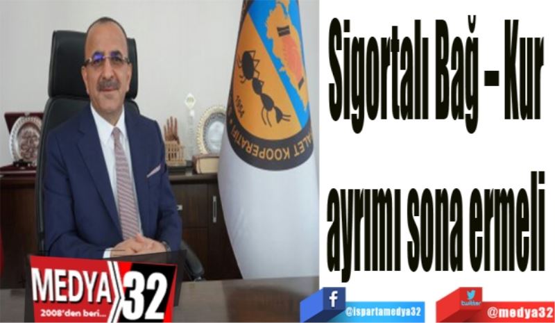 Sigortalı Bağ – Kur 
ayrımı sona ermeli 
