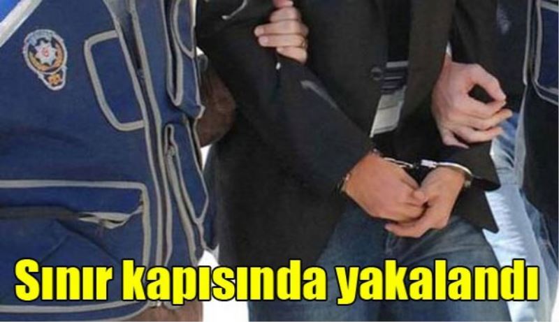 Sınır kapısında yakalandı